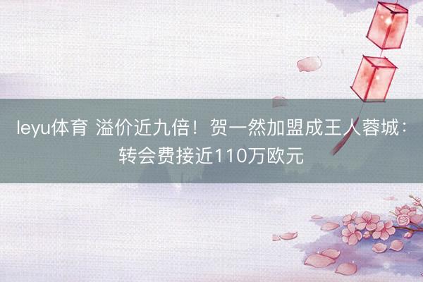 leyu体育 溢价近九倍！贺一然加盟成王人蓉城：转会费接近110万欧元