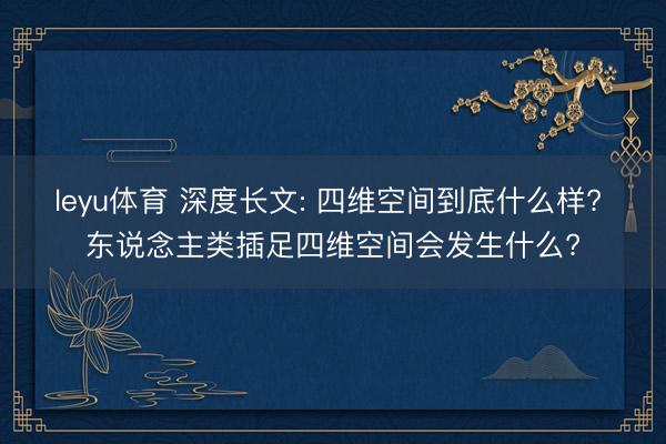 leyu体育 深度长文: 四维空间到底什么样? 东说念主类插足四维空间会发生什么?