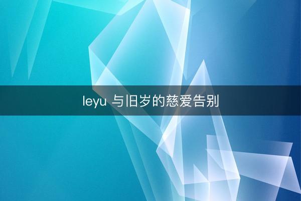 leyu 与旧岁的慈爱告别
