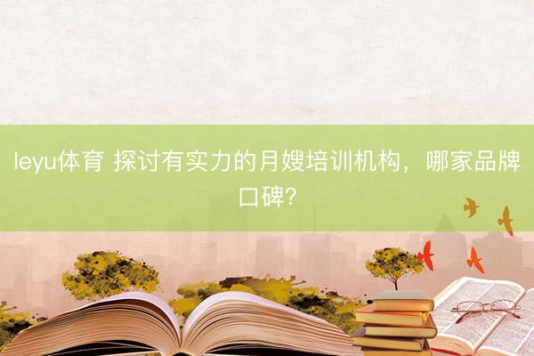 leyu体育 探讨有实力的月嫂培训机构，哪家品牌口碑？
