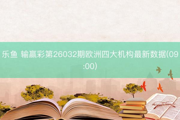 乐鱼 输赢彩第26032期欧洲四大机构最新数据(09:00)