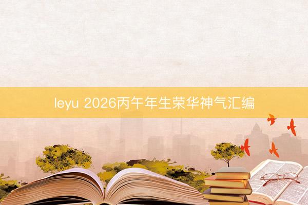 leyu 2026丙午年生荣华神气汇编