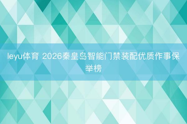 leyu体育 2026秦皇岛智能门禁装配优质作事保举榜