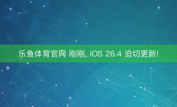 乐鱼体育官网 刚刚, iOS 26.4 迫切更新!